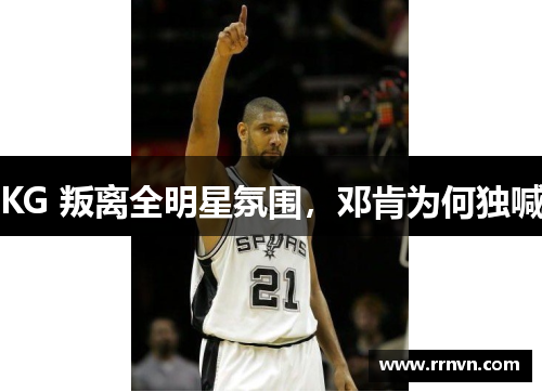 KG 叛离全明星氛围，邓肯为何独喊