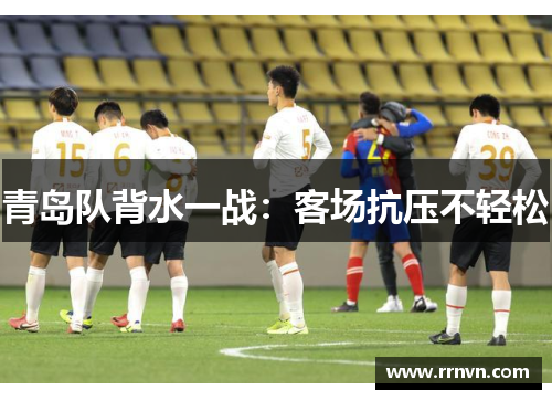 青岛队背水一战：客场抗压不轻松